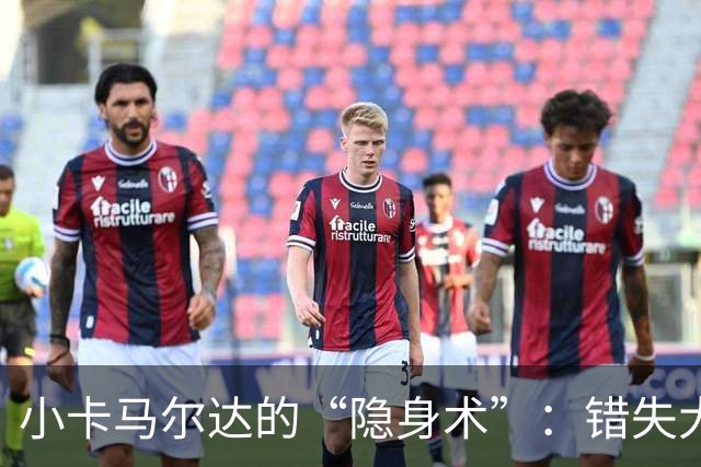 小卡马尔达的“隐身术”：错失大舞台的记忆